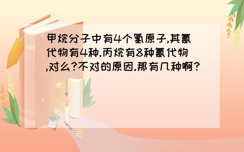 甲烷分子中有4个氢原子,其氯代物有4种.丙烷有8种氯代物,对么?不对的原因.那有几种啊？