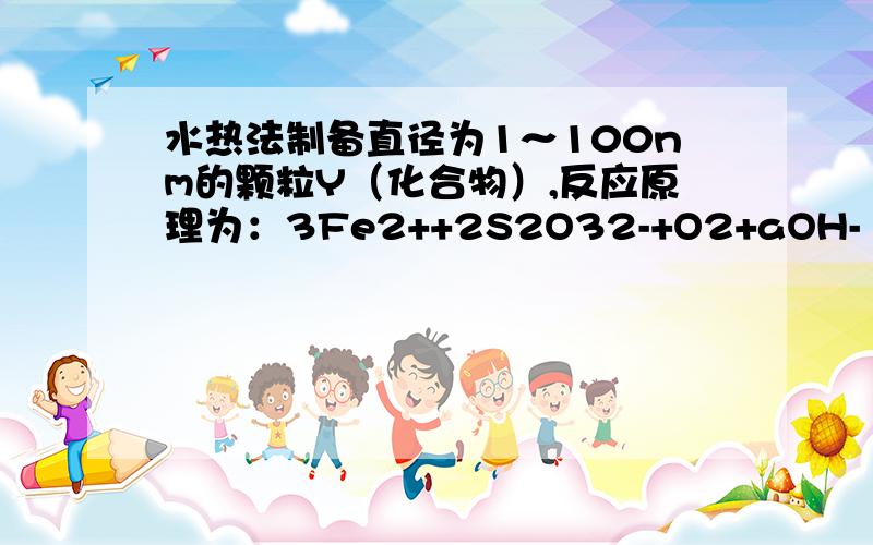 水热法制备直径为1～100nm的颗粒Y（化合物）,反应原理为：3Fe2++2S2O32-+O2+aOH-═Y+S4O62-+2H2O,下列说法中不正确的是（　　）A．a=4 B．将Y均匀分散到水中形成的体系具有丁达尔效应 C．每有3 mol Fe2