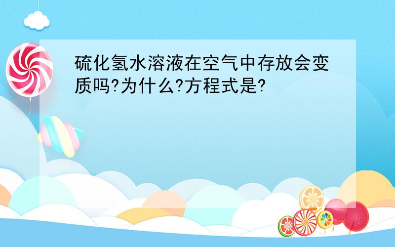 硫化氢水溶液在空气中存放会变质吗?为什么?方程式是?