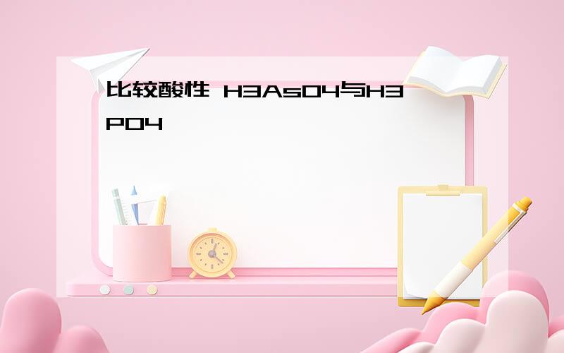 比较酸性 H3AsO4与H3PO4