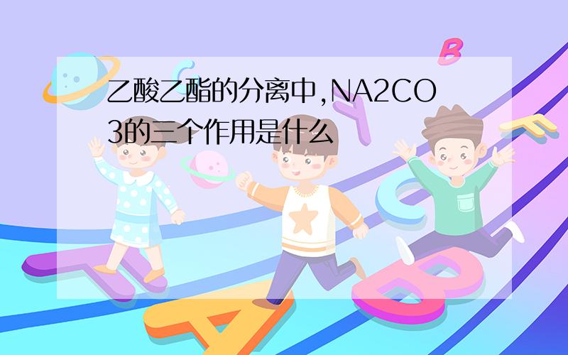 乙酸乙酯的分离中,NA2CO3的三个作用是什么