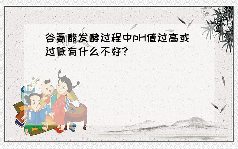 谷氨酸发酵过程中pH值过高或过低有什么不好?