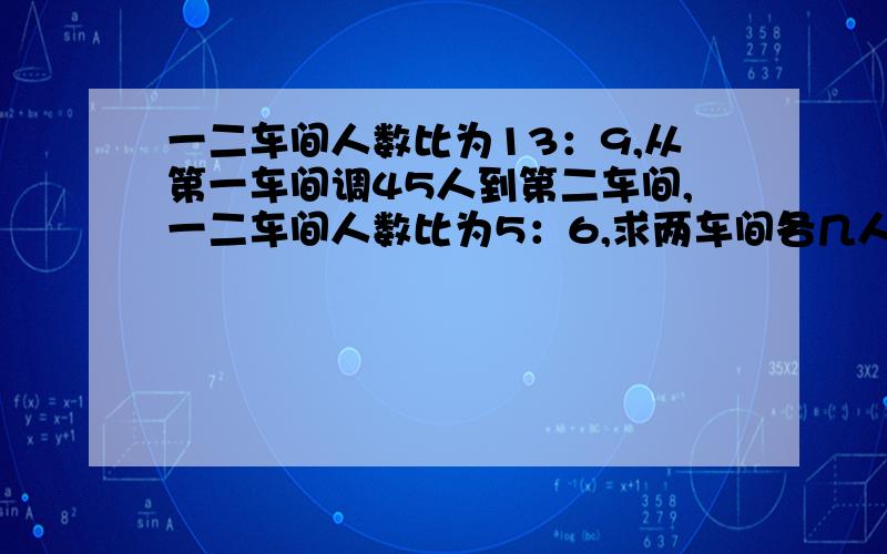 一二车间人数比为13：9,从第一车间调45人到第二车间,一二车间人数比为5：6,求两车间各几人?