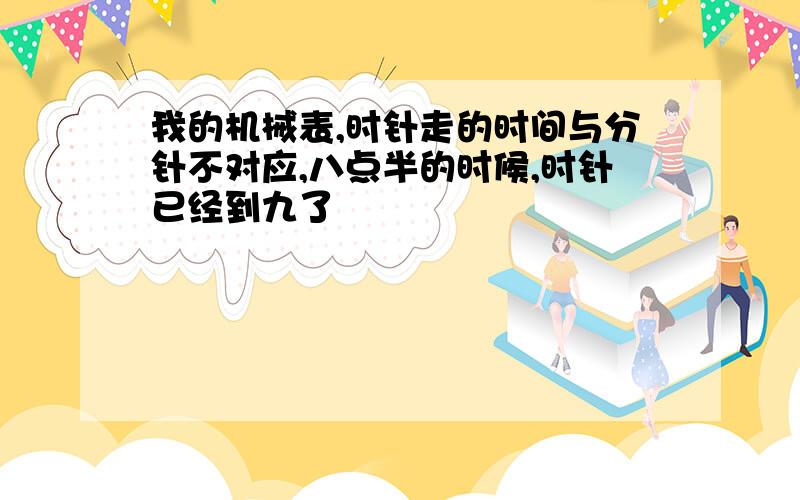 我的机械表,时针走的时间与分针不对应,八点半的时候,时针已经到九了