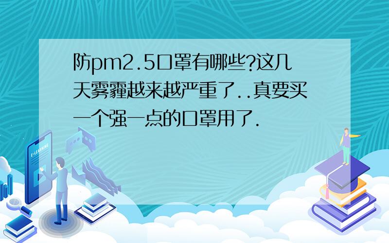 防pm2.5口罩有哪些?这几天雾霾越来越严重了..真要买一个强一点的口罩用了.