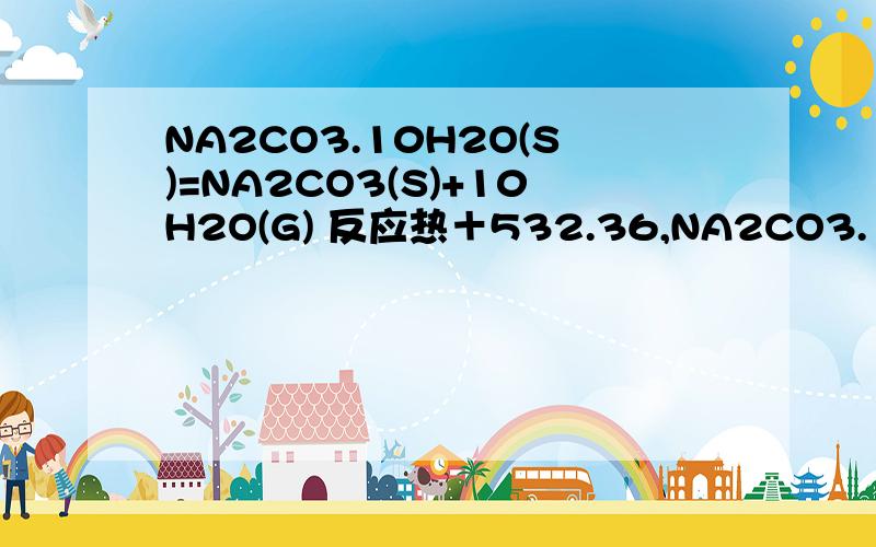 NA2CO3.10H2O(S)=NA2CO3(S)+10H2O(G) 反应热＋532.36,NA2CO3.10H2O(S)=NA2CO3.H2O+9H2O(G)反应热＋473.63 ,写出NA2CO3.H2O脱水反应的热化学方程式