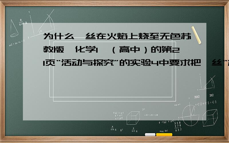 为什么铂丝在火焰上烧至无色苏教版《化学1》（高中）的第21页“活动与探究”的实验4中要求把铂丝“放在酒精灯火焰上灼烧至无色难道是要把铂丝烧至无色吗?那么为什么会变无色呢?如果