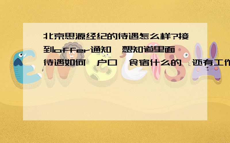 北京思源经纪的待遇怎么样?接到offer通知,想知道里面待遇如何,户口、食宿什么的,还有工作环境,知道的人请告知,