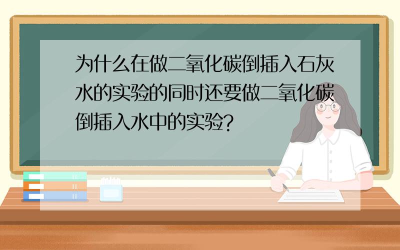 为什么在做二氧化碳倒插入石灰水的实验的同时还要做二氧化碳倒插入水中的实验?