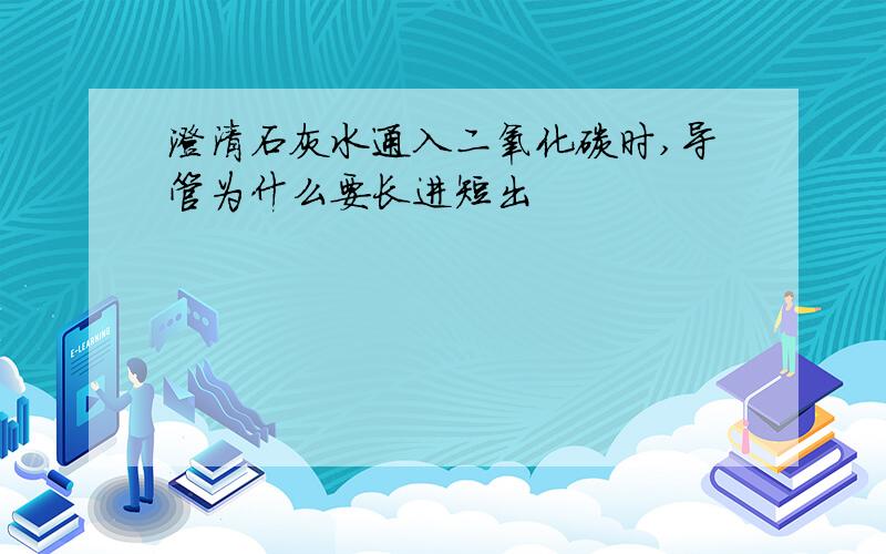 澄清石灰水通入二氧化碳时,导管为什么要长进短出