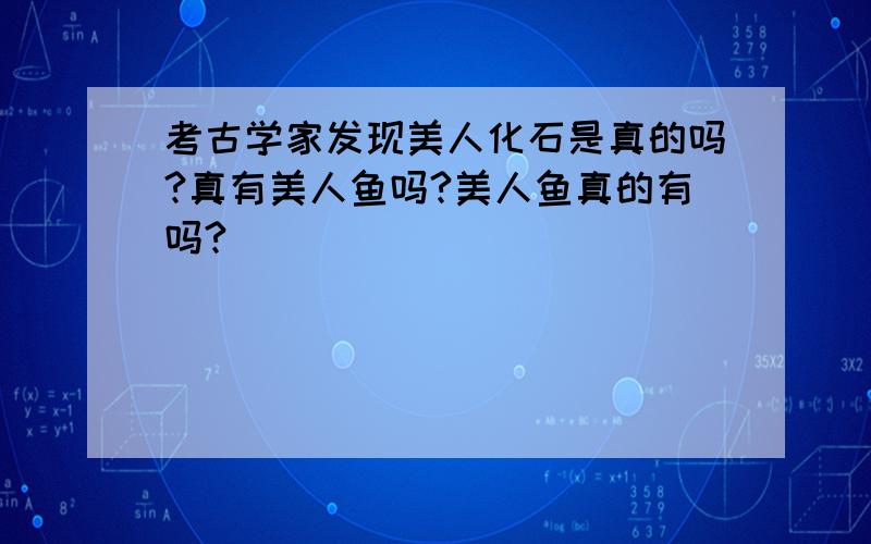 考古学家发现美人化石是真的吗?真有美人鱼吗?美人鱼真的有吗?