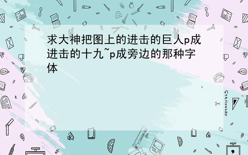 求大神把图上的进击的巨人p成进击的十九~p成旁边的那种字体