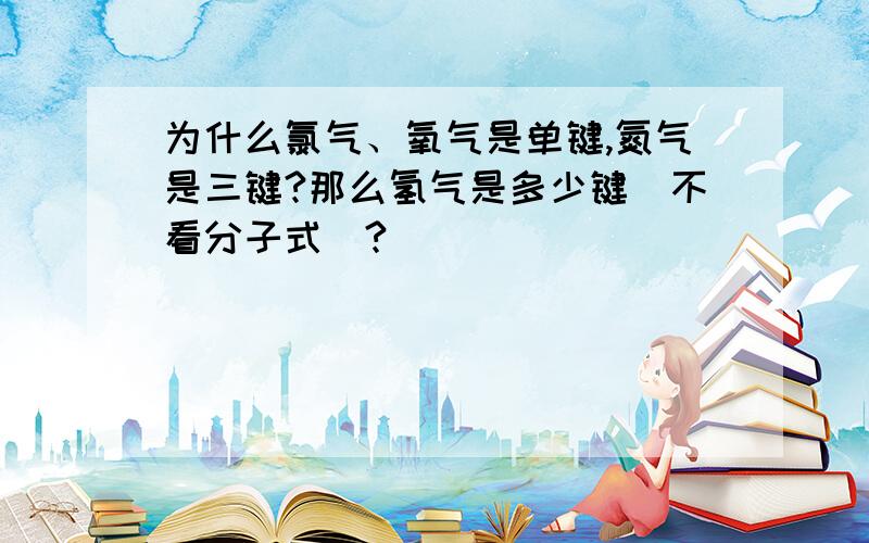 为什么氯气、氧气是单键,氮气是三键?那么氢气是多少键（不看分子式）?