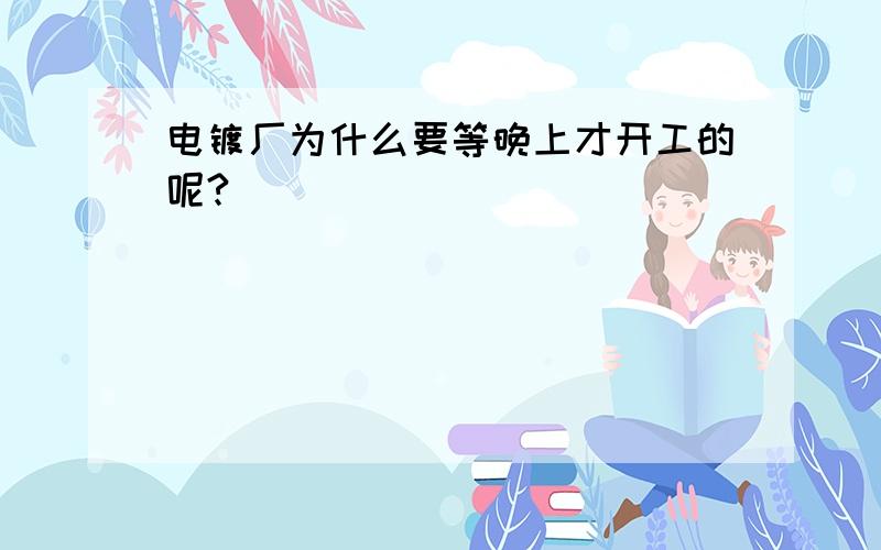 电镀厂为什么要等晚上才开工的呢?