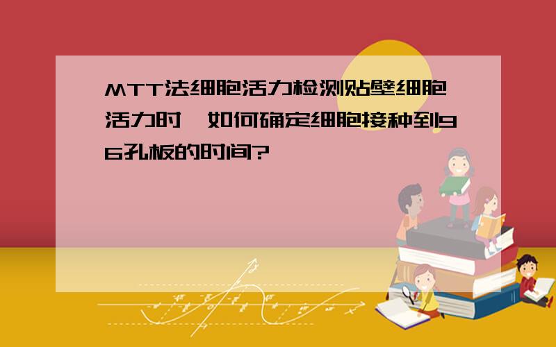 MTT法细胞活力检测贴壁细胞活力时,如何确定细胞接种到96孔板的时间?