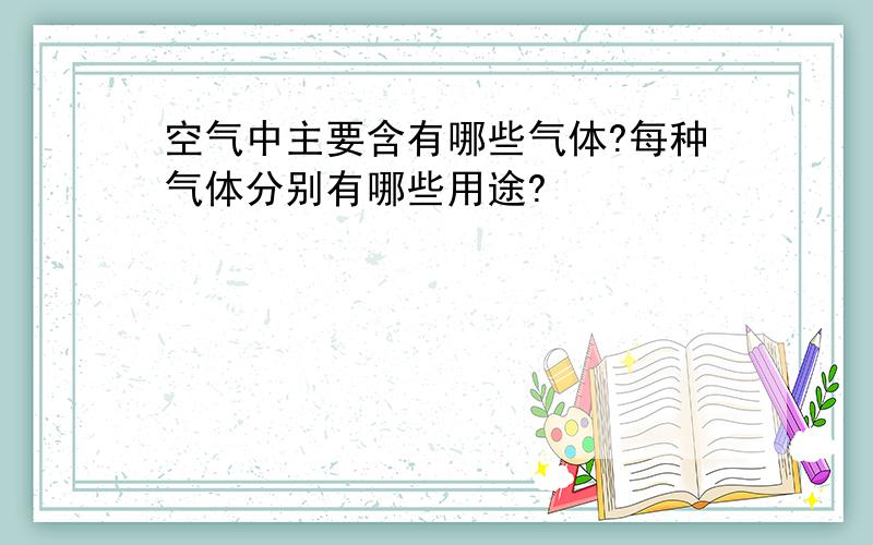 空气中主要含有哪些气体?每种气体分别有哪些用途?