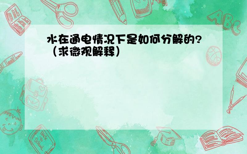 水在通电情况下是如何分解的?（求微观解释）