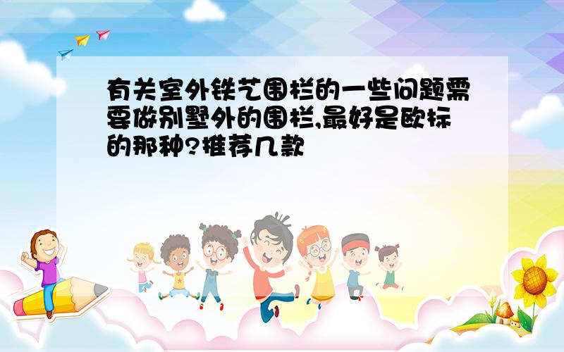 有关室外铁艺围栏的一些问题需要做别墅外的围栏,最好是欧标的那种?推荐几款