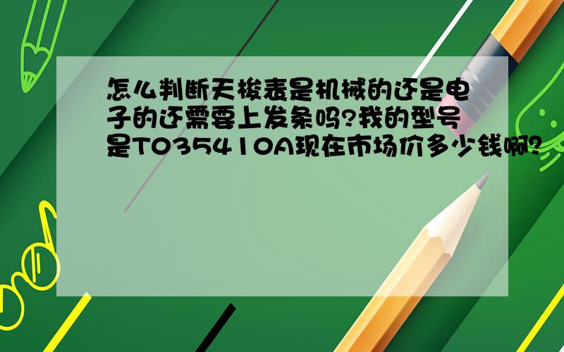 怎么判断天梭表是机械的还是电子的还需要上发条吗?我的型号是T035410A现在市场价多少钱啊？