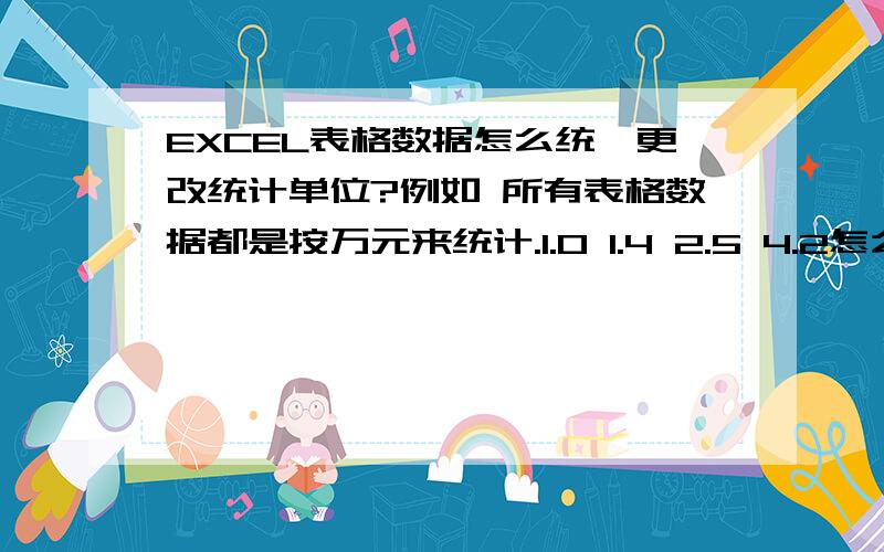 EXCEL表格数据怎么统一更改统计单位?例如 所有表格数据都是按万元来统计.1.0 1.4 2.5 4.2怎么统一更改成以元为单位10000 14000 25000 42000 同时又不会更改原统计表格中的计算公式