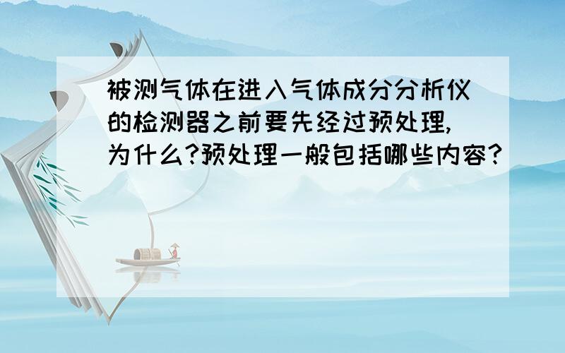 被测气体在进入气体成分分析仪的检测器之前要先经过预处理,为什么?预处理一般包括哪些内容?