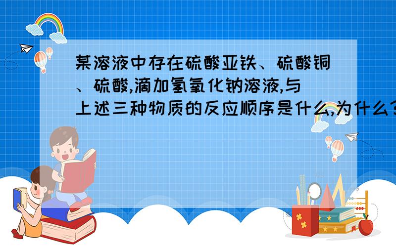 某溶液中存在硫酸亚铁、硫酸铜、硫酸,滴加氢氧化钠溶液,与上述三种物质的反应顺序是什么,为什么?