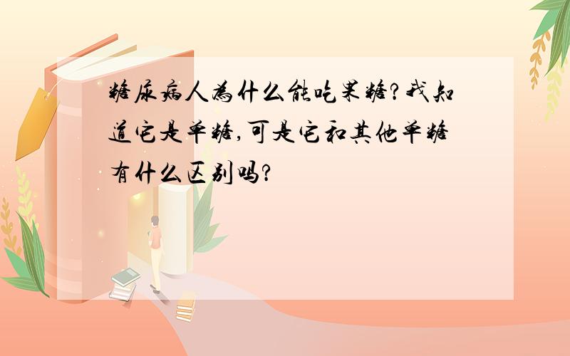 糖尿病人为什么能吃果糖?我知道它是单糖,可是它和其他单糖有什么区别吗?