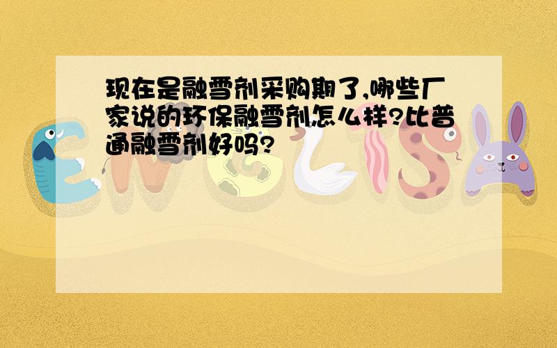 现在是融雪剂采购期了,哪些厂家说的环保融雪剂怎么样?比普通融雪剂好吗?