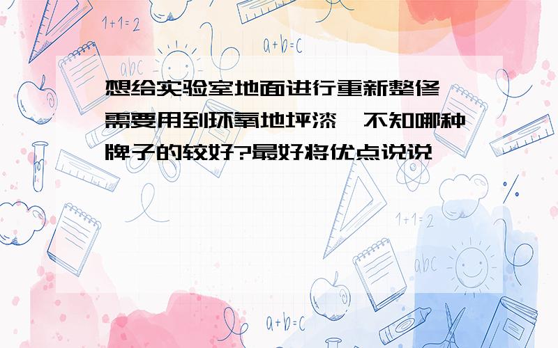 想给实验室地面进行重新整修,需要用到环氧地坪漆,不知哪种牌子的较好?最好将优点说说