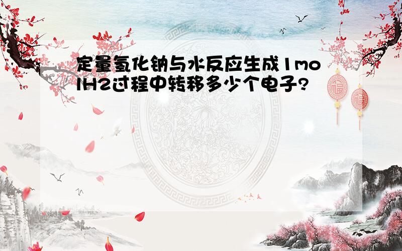 定量氢化钠与水反应生成1molH2过程中转移多少个电子?