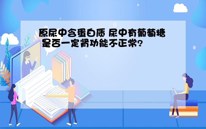 原尿中含蛋白质 尿中有葡萄糖 是否一定肾功能不正常?