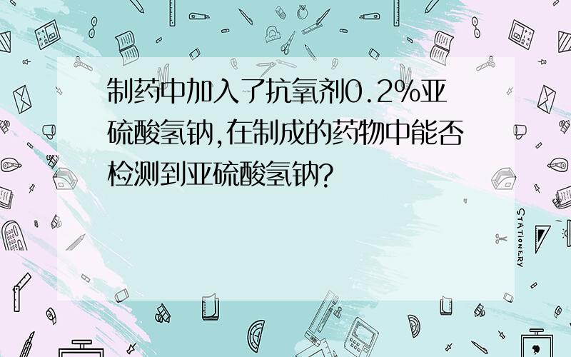 制药中加入了抗氧剂0.2%亚硫酸氢钠,在制成的药物中能否检测到亚硫酸氢钠?