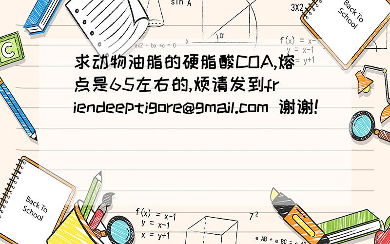 求动物油脂的硬脂酸COA,熔点是65左右的,烦请发到friendeeptigore@gmail.com 谢谢!