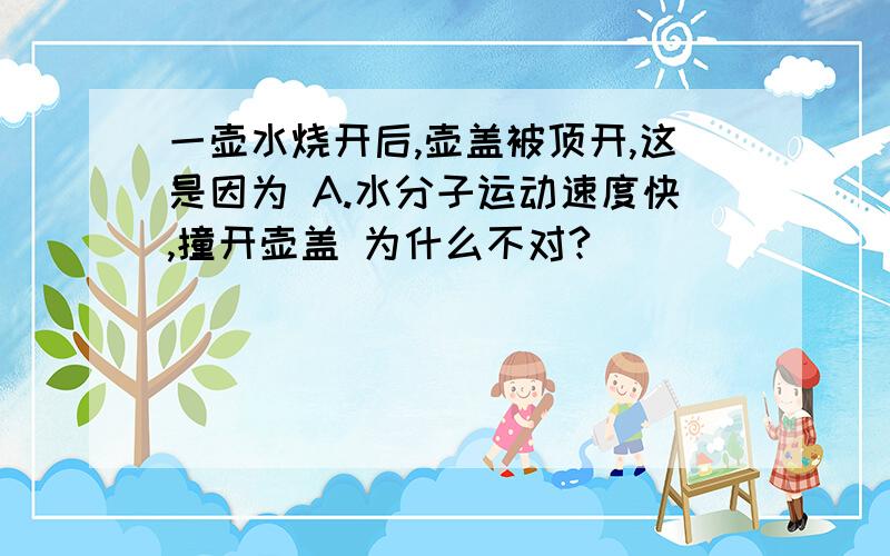 一壶水烧开后,壶盖被顶开,这是因为 A.水分子运动速度快,撞开壶盖 为什么不对?