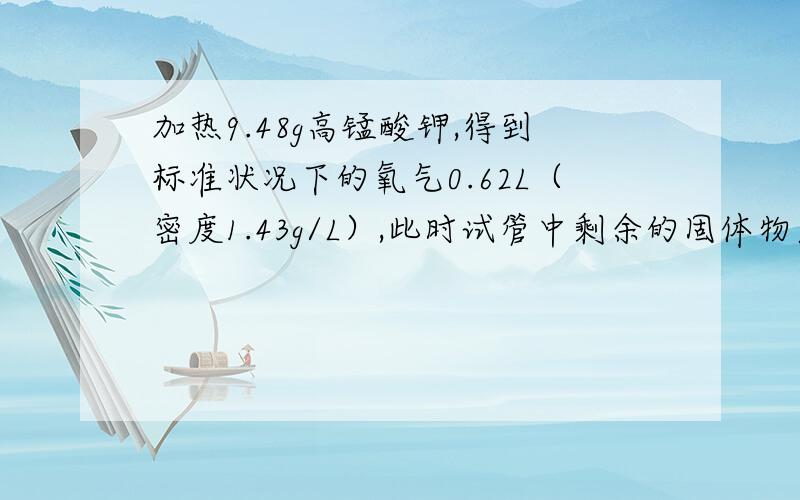 加热9.48g高锰酸钾,得到标准状况下的氧气0.62L（密度1.43g/L）,此时试管中剩余的固体物质的成分是