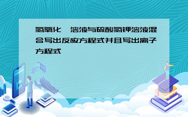 氢氧化钡溶液与硫酸氢钾溶液混合写出反应方程式并且写出离子方程式