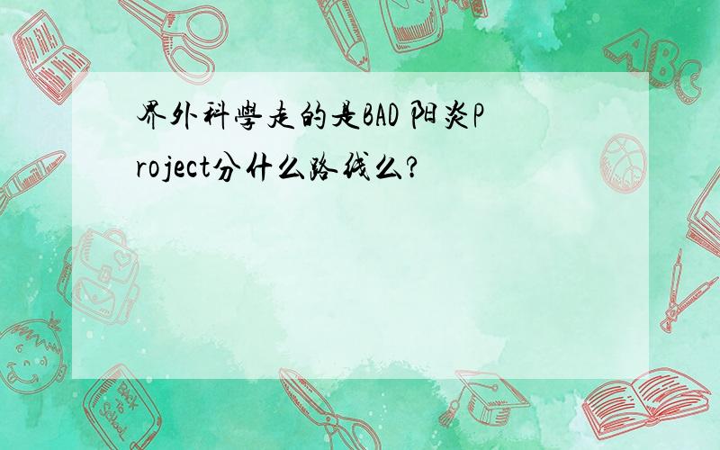 界外科学走的是BAD 阳炎Project分什么路线么?