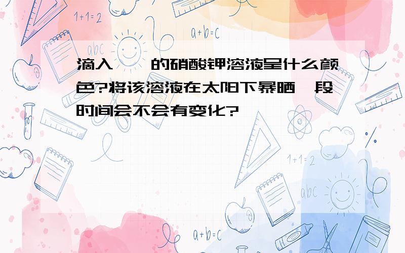 滴入酚酞的硝酸钾溶液呈什么颜色?将该溶液在太阳下暴晒一段时间会不会有变化?