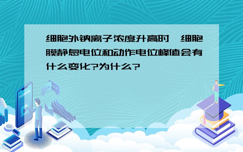 细胞外钠离子浓度升高时,细胞膜静息电位和动作电位峰值会有什么变化?为什么?