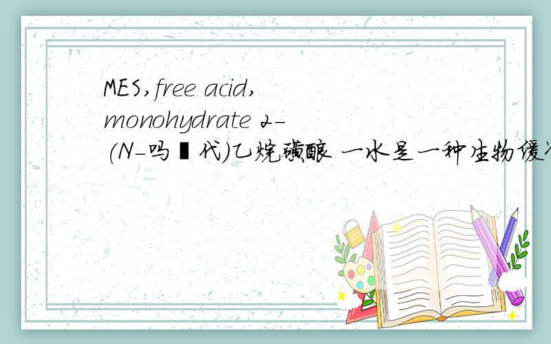 MES,free acid,monohydrate 2-(N-吗啉代)乙烷磺酸 一水是一种生物缓冲剂,它的具体作用是什么?