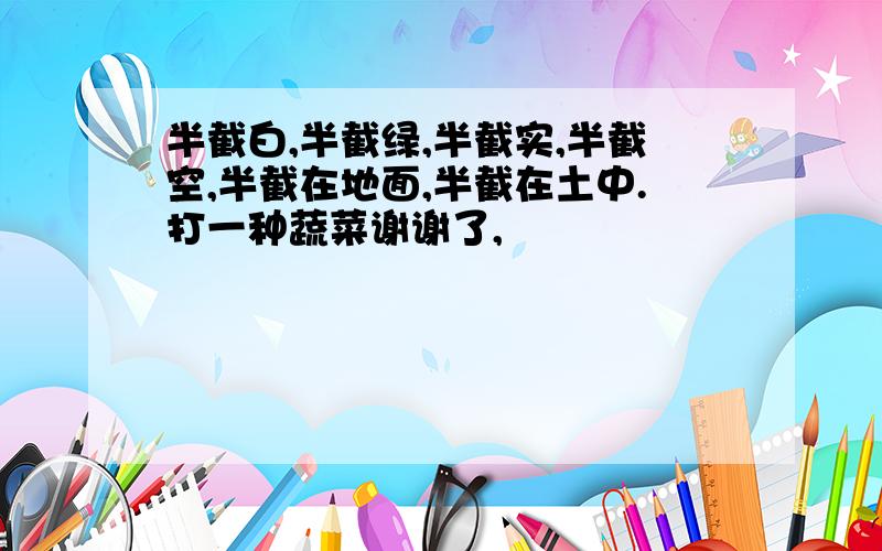 半截白,半截绿,半截实,半截空,半截在地面,半截在土中.打一种蔬菜谢谢了,