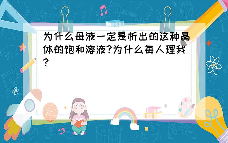 为什么母液一定是析出的这种晶体的饱和溶液?为什么每人理我?