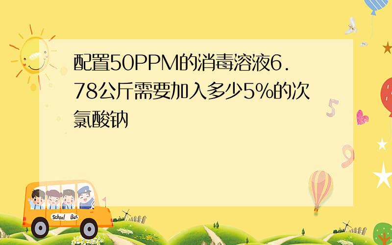 配置50PPM的消毒溶液6.78公斤需要加入多少5%的次氯酸钠