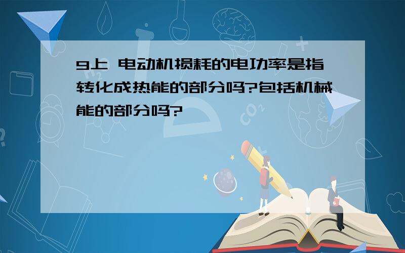 9上 电动机损耗的电功率是指转化成热能的部分吗?包括机械能的部分吗?