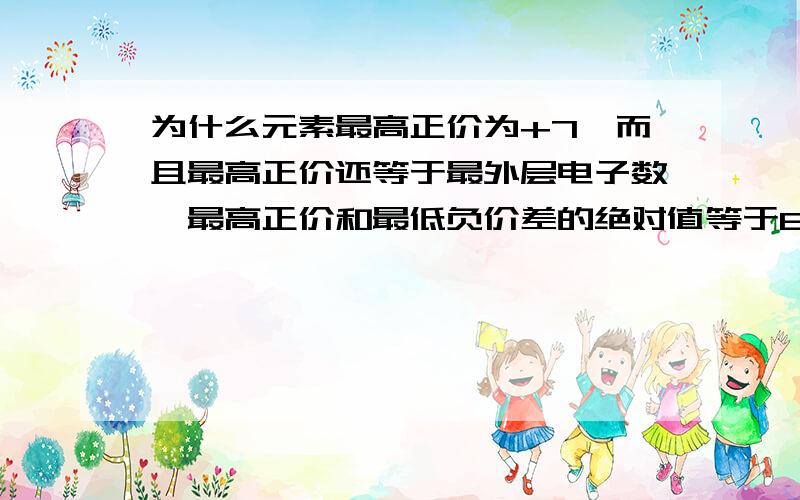 为什么元素最高正价为+7,而且最高正价还等于最外层电子数,最高正价和最低负价差的绝对值等于8?