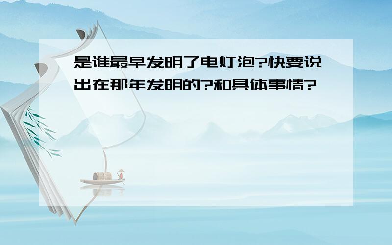 是谁最早发明了电灯泡?快要说出在那年发明的?和具体事情?