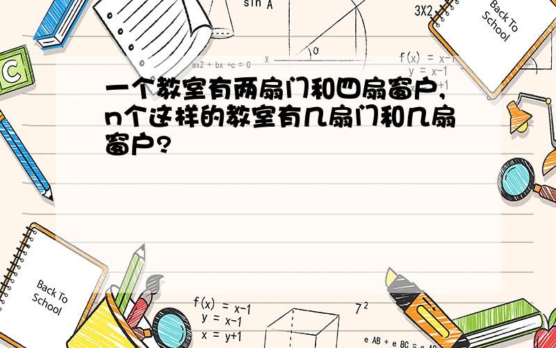 一个教室有两扇门和四扇窗户,n个这样的教室有几扇门和几扇窗户?