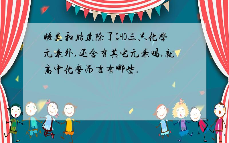 糖类和脂质除了CHO三只化学元素外,还含有其它元素吗,就高中化学而言有哪些.