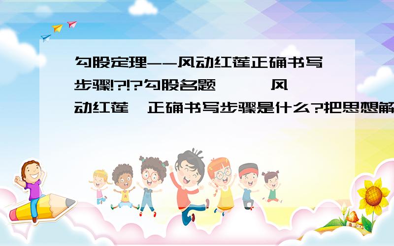 勾股定理--风动红莲正确书写步骤!?!?勾股名题——《风动红莲》正确书写步骤是什么?把思想解析一下就更好了!问题如下波平如镜一湖面,半尺高处出红莲,婷婷多姿湖中立,突遭狂风吹一边,离