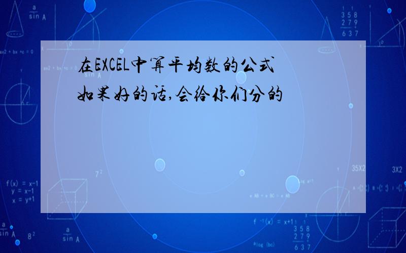 在EXCEL中算平均数的公式如果好的话,会给你们分的